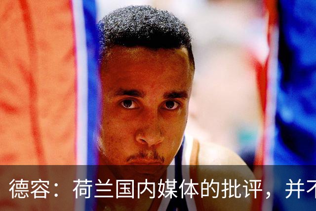 德容：荷兰国内媒体的批评，并不会动摇我们的信心
