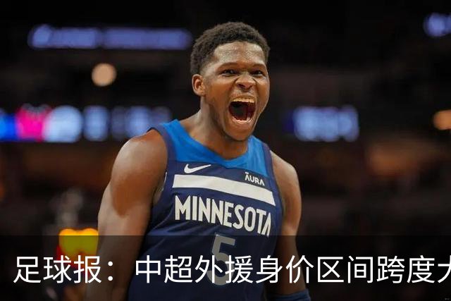 足球报：中超外援身价区间跨度大，对比日韩有量级上的绝对优势