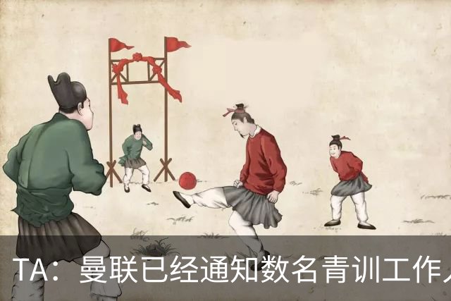 TA：曼联已经通知数名青训工作人员可能将被裁掉